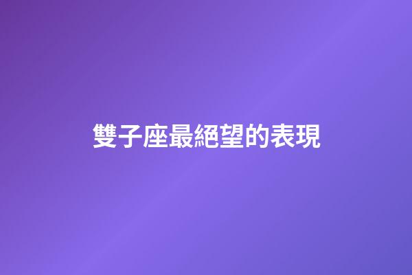 雙子座最絕望的表現-第1張-星座運勢-玄機派