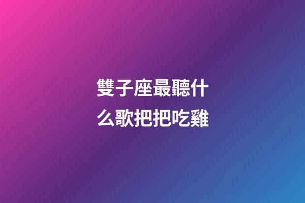 雙子座最聽什么歌把把吃雞-第1張-星座運勢-玄機派