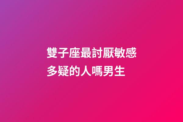 雙子座最討厭敏感多疑的人嗎男生-第1張-星座運勢-玄機派