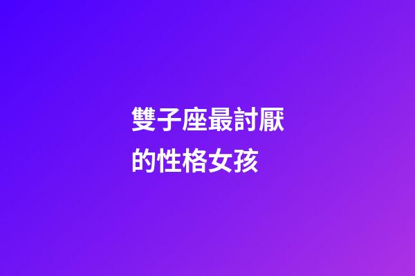 雙子座最討厭的性格女孩-第1張-星座運勢-玄機派