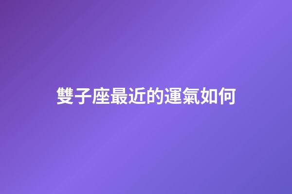 雙子座最近的運氣如何-第1張-星座運勢-玄機派