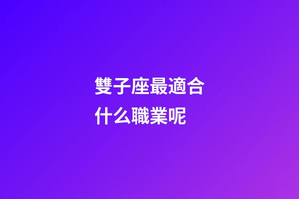 雙子座最適合什么職業呢-第1張-星座運勢-玄機派