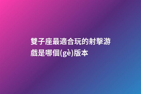 雙子座最適合玩的射擊游戲是哪個(gè)版本-第1張-星座運(yùn)勢(shì)-玄機(jī)派