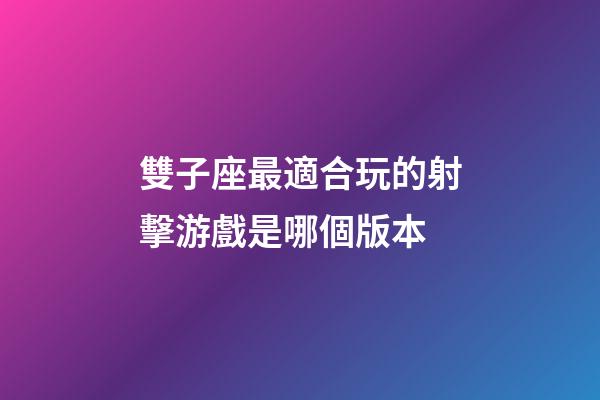 雙子座最適合玩的射擊游戲是哪個版本