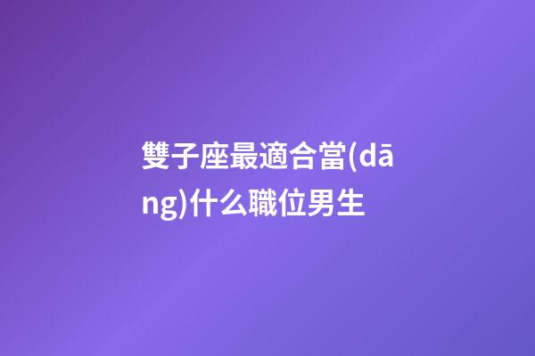 雙子座最適合當(dāng)什么職位男生-第1張-星座運(yùn)勢-玄機(jī)派