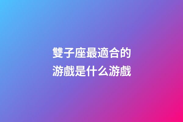 雙子座最適合的游戲是什么游戲-第1張-星座運勢-玄機派