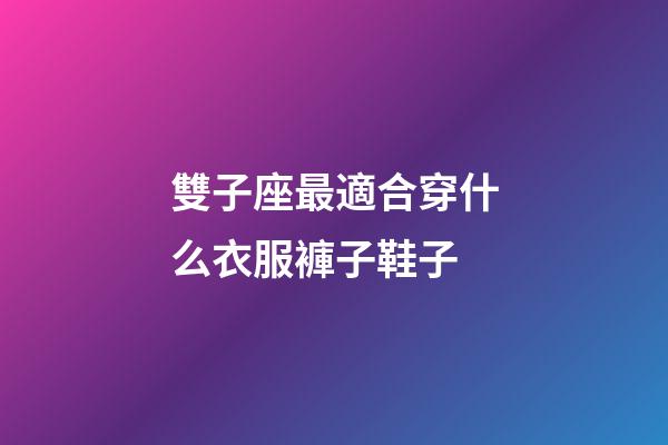 雙子座最適合穿什么衣服褲子鞋子-第1張-星座運勢-玄機派