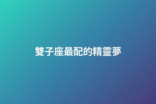 雙子座最配的精靈夢-第1張-星座運勢-玄機派