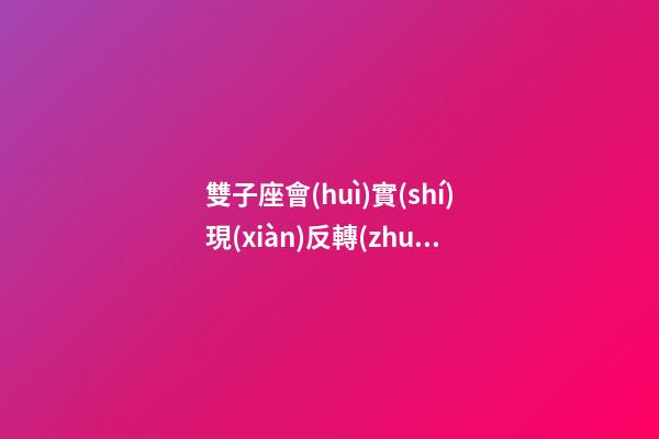 雙子座會(huì)實(shí)現(xiàn)反轉(zhuǎn)嗎-第1張-星座運(yùn)勢(shì)-玄機(jī)派