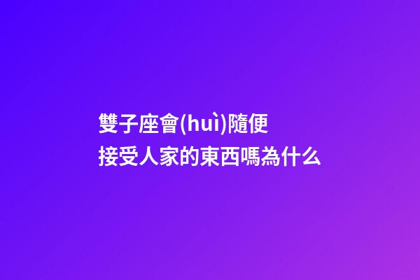 雙子座會(huì)隨便接受人家的東西嗎為什么-第1張-星座運(yùn)勢(shì)-玄機(jī)派