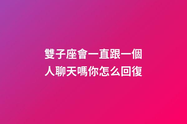 雙子座會一直跟一個人聊天嗎你怎么回復-第1張-星座運勢-玄機派