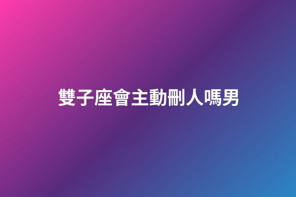 雙子座會主動刪人嗎男-第1張-星座運勢-玄機派