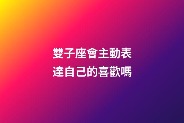 雙子座會主動表達自己的喜歡嗎-第1張-星座運勢-玄機派
