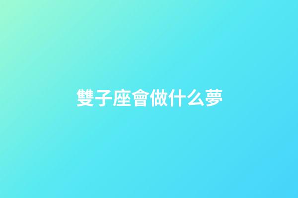 雙子座會做什么夢-第1張-星座運勢-玄機派