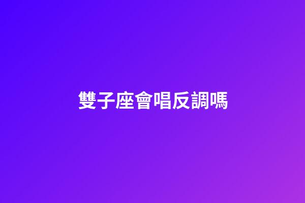 雙子座會唱反調嗎-第1張-星座運勢-玄機派