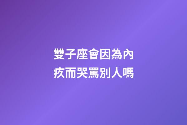 雙子座會因為內疚而哭罵別人嗎-第1張-星座運勢-玄機派