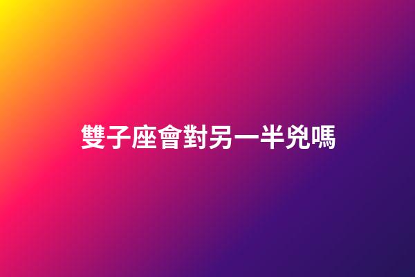 雙子座會對另一半兇嗎-第1張-星座運勢-玄機派
