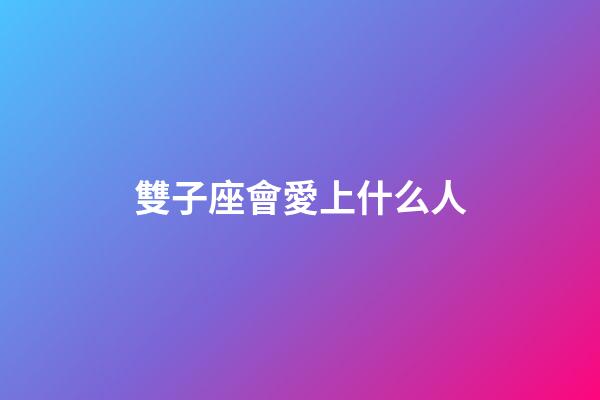 雙子座會愛上什么人-第1張-星座運勢-玄機派