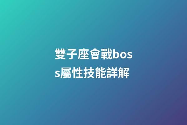 雙子座會戰boss屬性技能詳解-第1張-星座運勢-玄機派