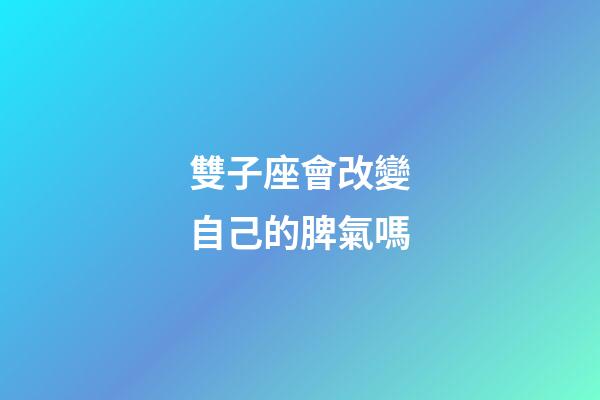 雙子座會改變自己的脾氣嗎-第1張-星座運勢-玄機派