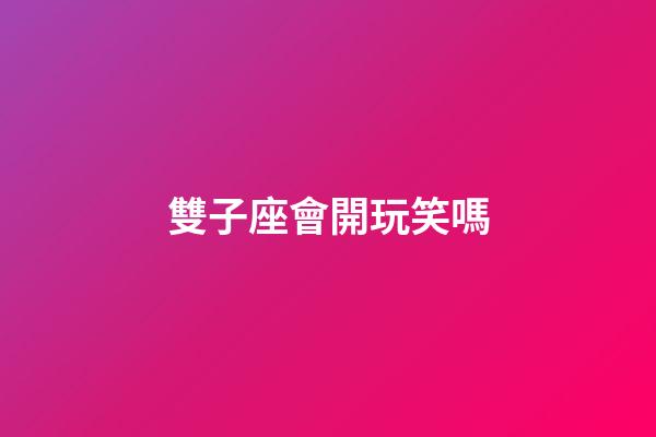 雙子座會開玩笑嗎-第1張-星座運勢-玄機(jī)派