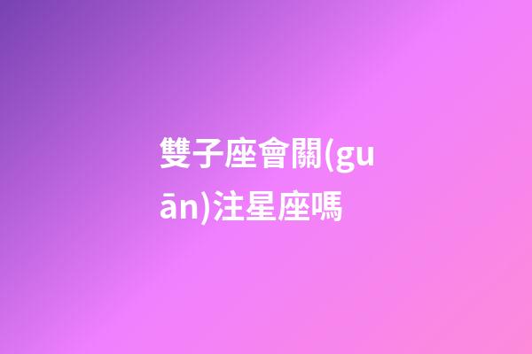 雙子座會關(guān)注星座嗎-第1張-星座運(yùn)勢-玄機(jī)派