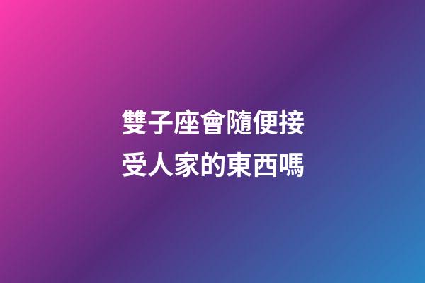 雙子座會隨便接受人家的東西嗎-第1張-星座運勢-玄機派