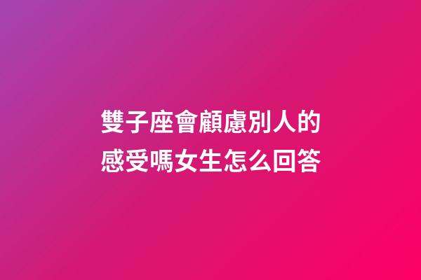 雙子座會顧慮別人的感受嗎女生怎么回答-第1張-星座運勢-玄機(jī)派