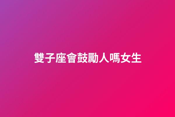 雙子座會鼓勵人嗎女生-第1張-星座運勢-玄機派