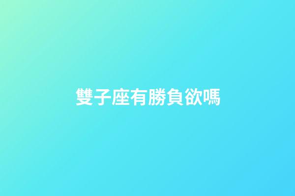 雙子座有勝負欲嗎-第1張-星座運勢-玄機派