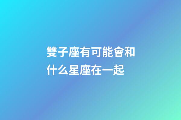 雙子座有可能會和什么星座在一起-第1張-星座運勢-玄機派