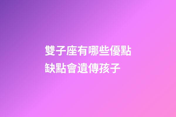 雙子座有哪些優點缺點會遺傳孩子-第1張-星座運勢-玄機派