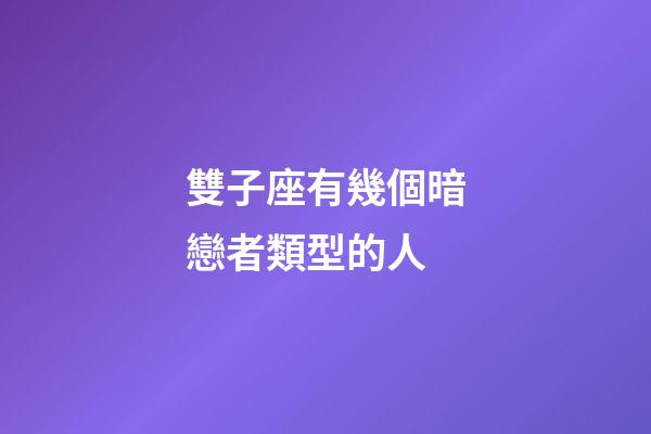 雙子座有幾個暗戀者類型的人-第1張-星座運勢-玄機(jī)派