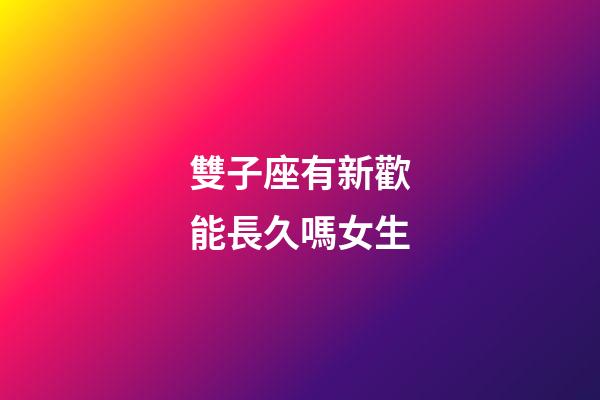 雙子座有新歡能長久嗎女生-第1張-星座運勢-玄機派