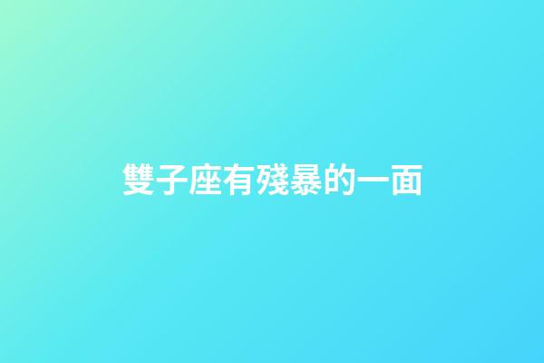 雙子座有殘暴的一面-第1張-星座運(yùn)勢-玄機(jī)派