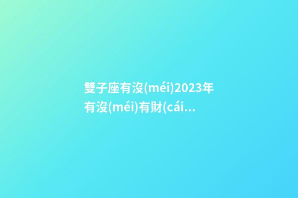 雙子座有沒(méi)2023年有沒(méi)有財(cái)運(yùn)-第1張-星座運(yùn)勢(shì)-玄機(jī)派
