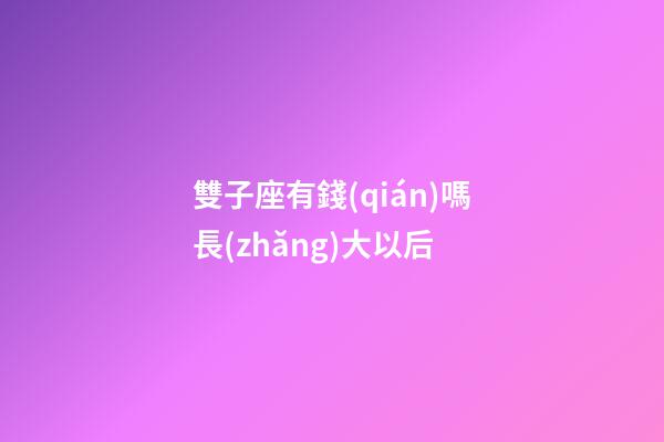 雙子座有錢(qián)嗎長(zhǎng)大以后-第1張-星座運(yùn)勢(shì)-玄機(jī)派