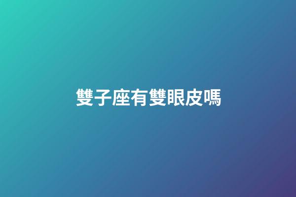 雙子座有雙眼皮嗎