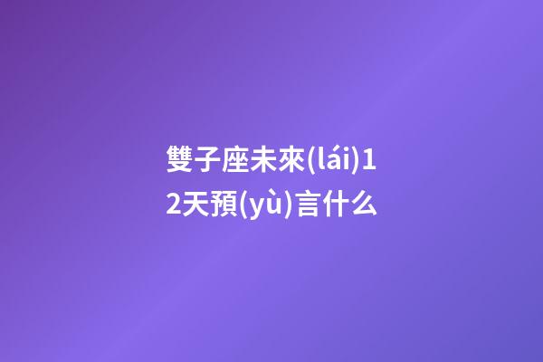 雙子座未來(lái)12天預(yù)言什么-第1張-星座運(yùn)勢(shì)-玄機(jī)派