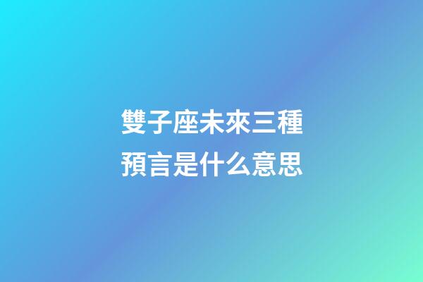 雙子座未來三種預言是什么意思-第1張-星座運勢-玄機派