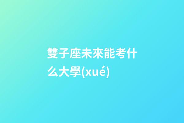 雙子座未來能考什么大學(xué)-第1張-星座運(yùn)勢(shì)-玄機(jī)派