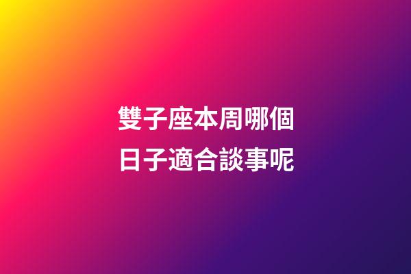 雙子座本周哪個日子適合談事呢-第1張-星座運勢-玄機派