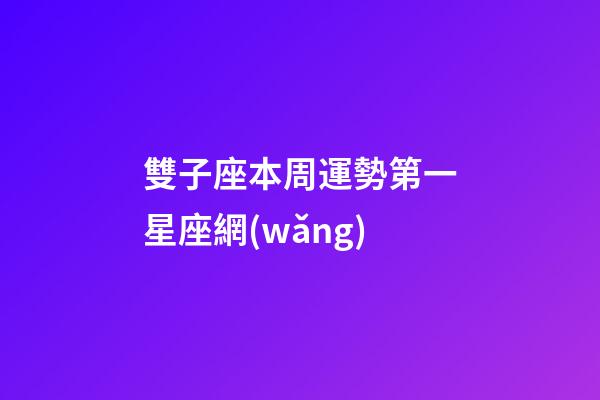雙子座本周運勢第一星座網(wǎng)-第1張-星座運勢-玄機派