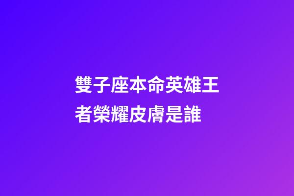 雙子座本命英雄王者榮耀皮膚是誰-第1張-星座運勢-玄機派