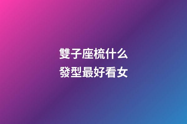 雙子座梳什么發型最好看女-第1張-星座運勢-玄機派