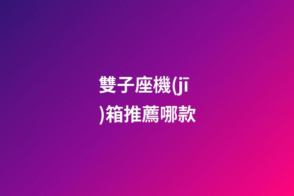 雙子座機(jī)箱推薦哪款-第1張-星座運(yùn)勢(shì)-玄機(jī)派