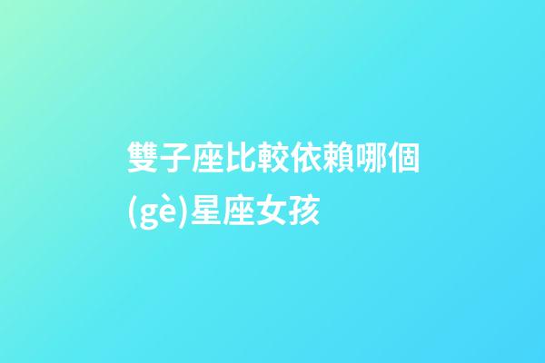雙子座比較依賴哪個(gè)星座女孩-第1張-星座運(yùn)勢(shì)-玄機(jī)派