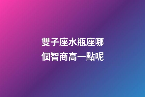雙子座水瓶座哪個智商高一點呢-第1張-星座運勢-玄機派
