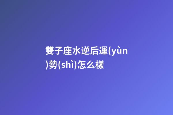 雙子座水逆后運(yùn)勢(shì)怎么樣-第1張-星座運(yùn)勢(shì)-玄機(jī)派