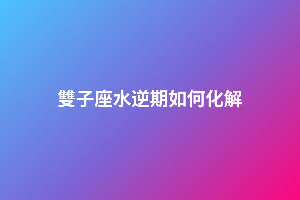 雙子座水逆期如何化解-第1張-星座運勢-玄機派